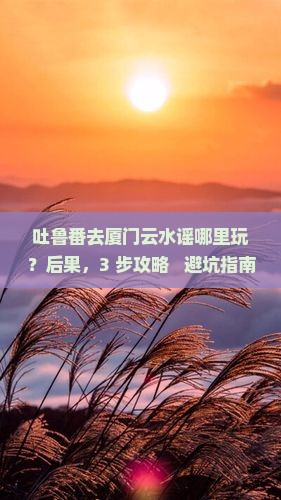 吐鲁番去厦门云水谣哪里玩