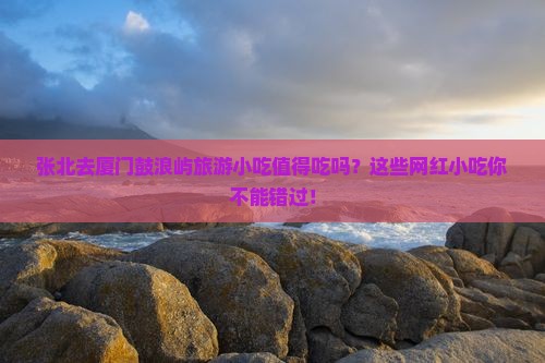张北去厦门鼓浪屿旅游小吃