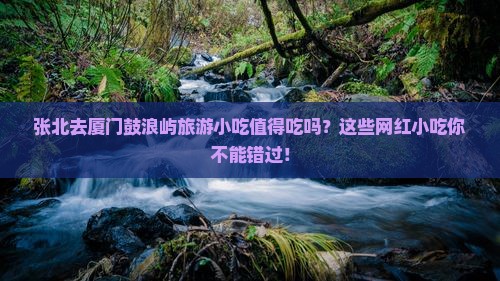 张北去厦门鼓浪屿旅游小吃