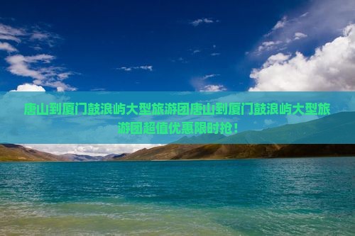 唐山到厦门鼓浪屿大型旅游团