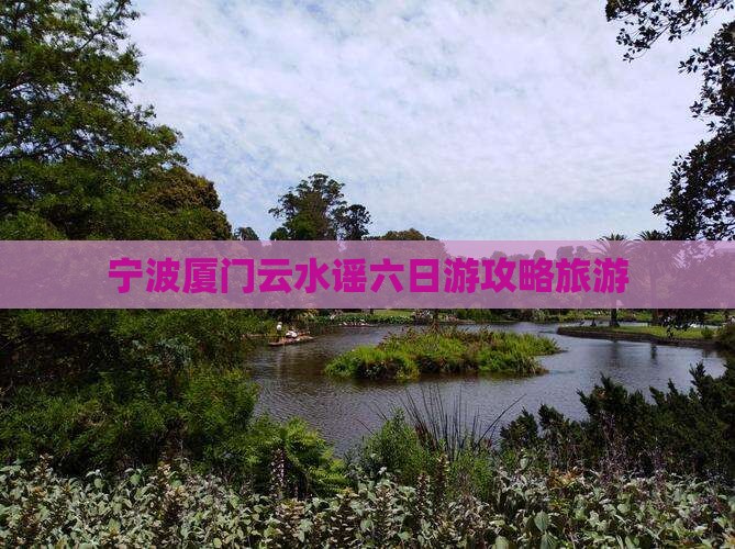 宁波去厦门云水谣六日游