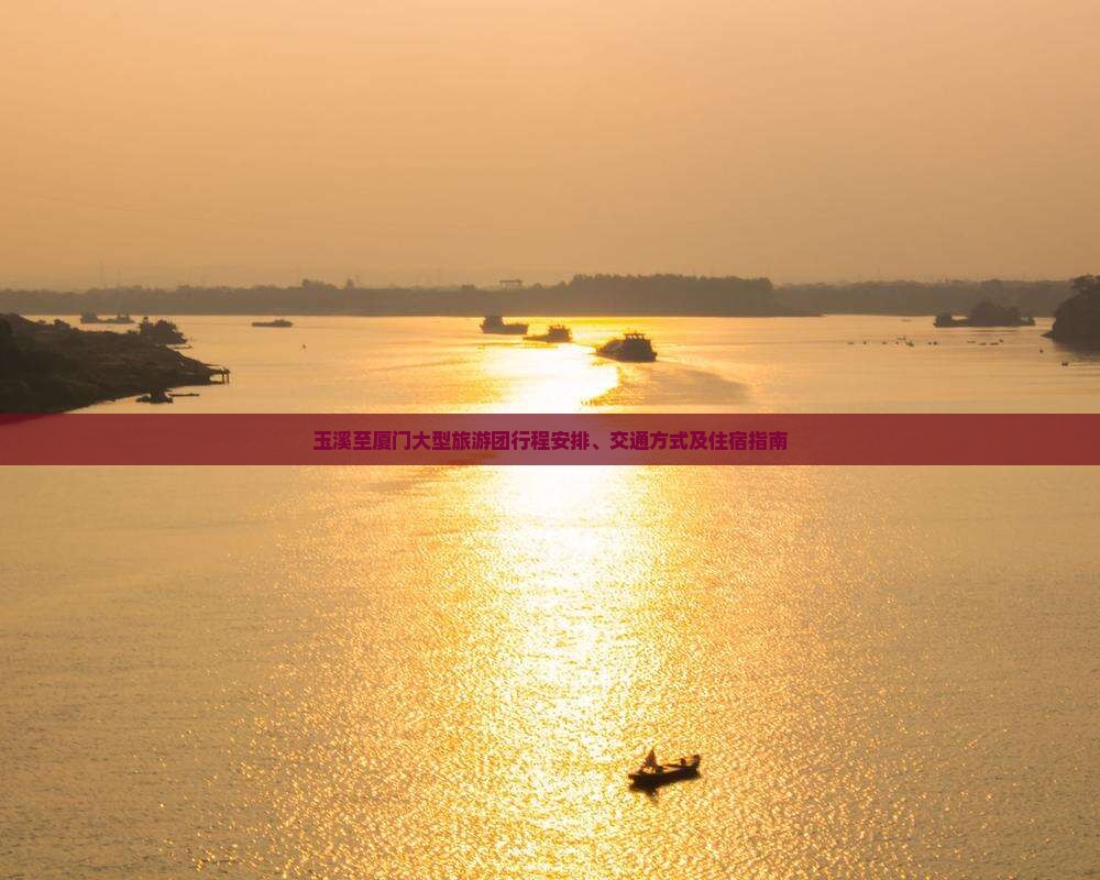 玉溪至厦门大型旅游团行程安排、交通方式及住宿指南