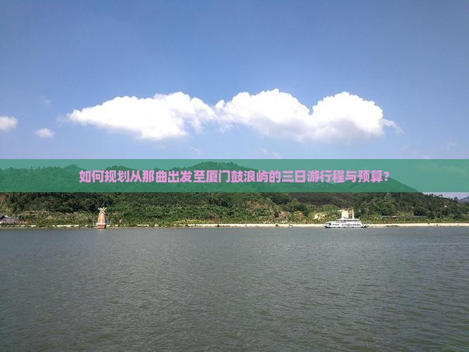 如何规划从那曲出发至厦门鼓浪屿的三日游行程与预算？