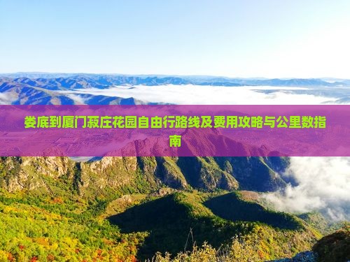 娄底到厦门菽庄花园自由行路线及费用攻略与公里数指南