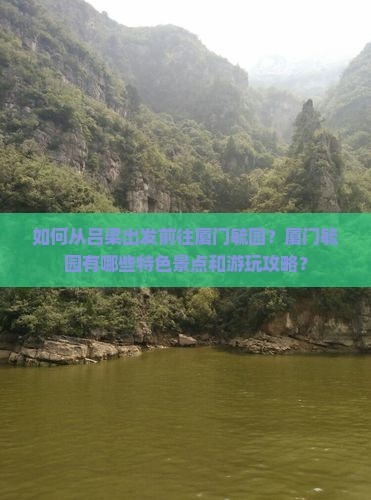 如何从吕梁出发前往厦门毓园？厦门毓园有哪些特色景点和游玩攻略？