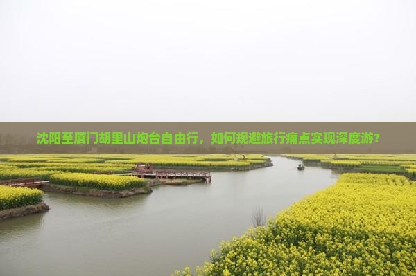 沈阳至厦门胡里山炮台自由行，如何规避旅行痛点实现深度游？