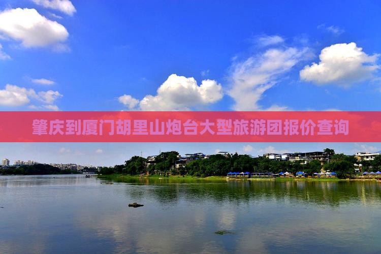 肇庆到厦门胡里山炮台大型旅游团报价查询