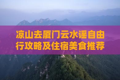 凉山去厦门云水谣自由行攻略及住宿美食推荐
