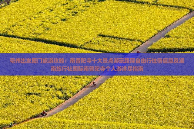 亳州出发厦门旅游攻略：南普陀寺十大景点游玩路犀自由行住宿信息及湖南旅行社国际南普陀寺个人游详尽指南