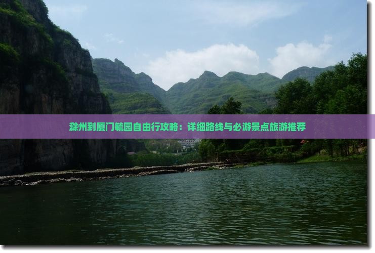 滁州到厦门毓园自由行攻略：详细路线与必游景点旅游推荐