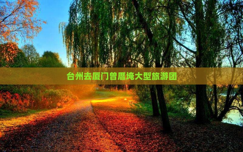 台州去厦门曾厝埯大型旅游团