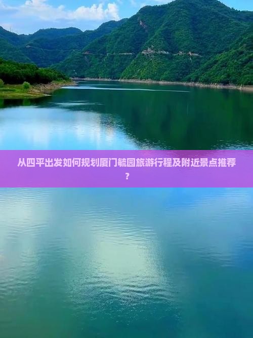 从四平出发如何规划厦门毓园旅游行程及附近景点推荐？