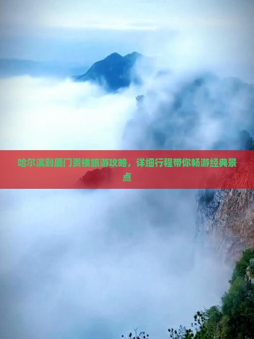 哈尔滨到厦门贵楼旅游攻略，详细行程带你畅游经典景点