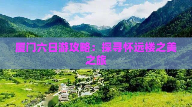 厦门六日游攻略：探寻怀远楼之美之旅