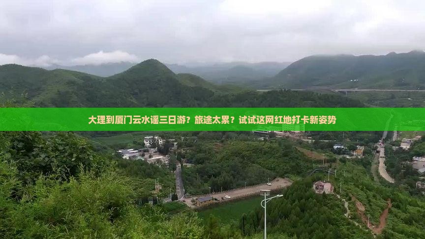 大理到厦门云水谣三日游？旅途太累？试试这网红地打卡新姿势