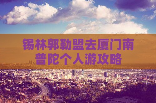 锡林郭勒盟去厦门南普陀个人游攻略