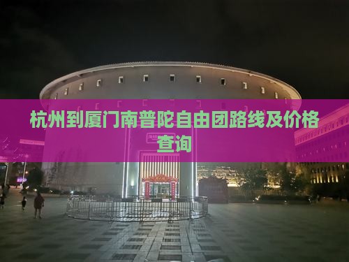 杭州到厦门南普陀自由团路线及价格查询