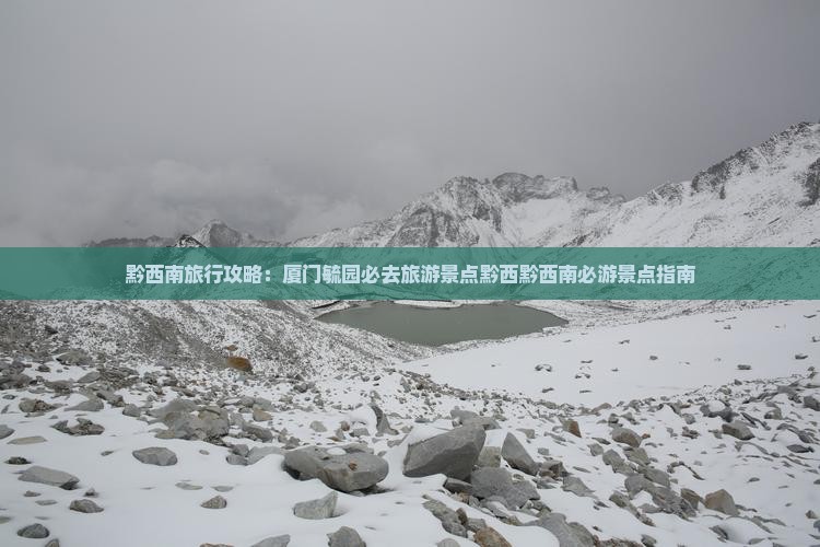 黔西南旅行攻略：厦门毓园必去旅游景点黔西黔西南必游景点指南