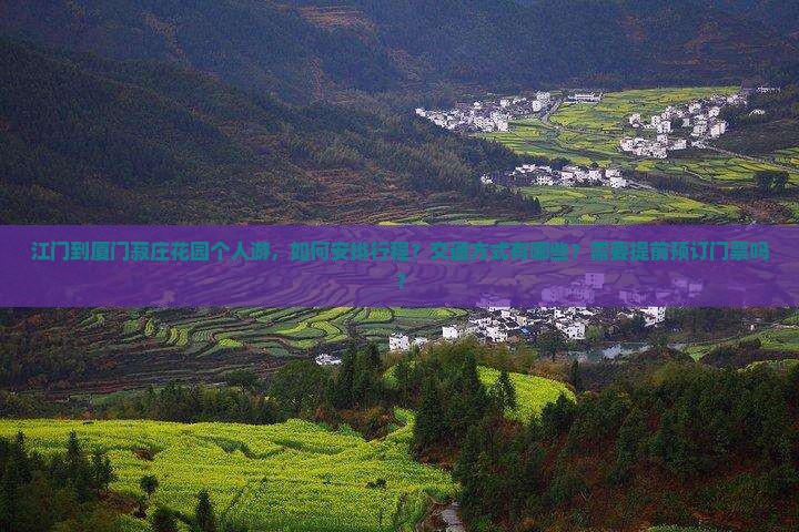 江门到厦门菽庄花园个人游，如何安排行程？交通方式有哪些？需要提前预订门票吗？