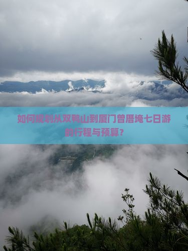 如何规划从双鸭山到厦门曾厝埯七日游的行程与预算？