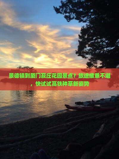 景德镇到厦门菽庄花园景点？旅途疲惫不堪，快试试高铁种草新姿势