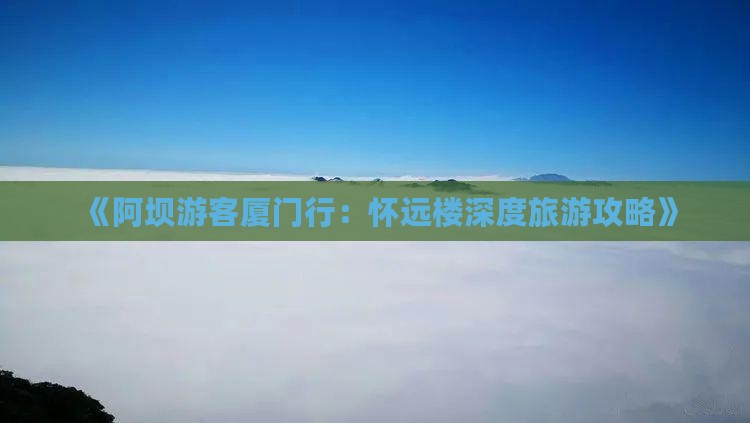 《阿坝游客厦门行：怀远楼深度旅游攻略》