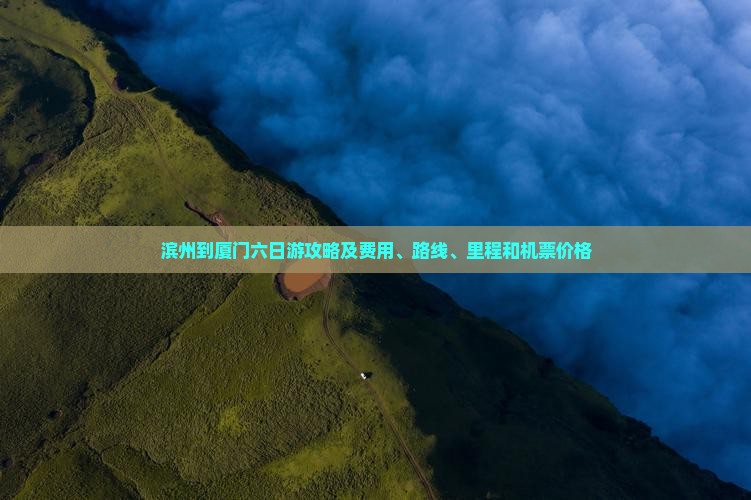 滨州到厦门六日游攻略及费用、路线、里程和机票价格