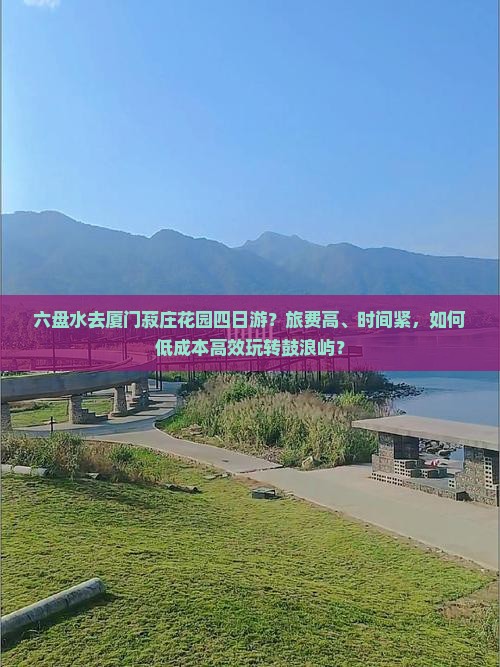 六盘水去厦门菽庄花园四日游？旅费高、时间紧，如何低成本高效玩转鼓浪屿？