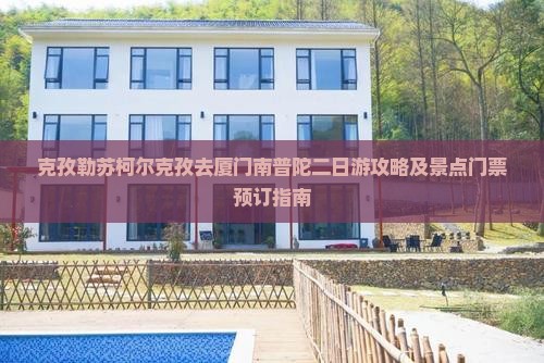 克孜勒苏柯尔克孜去厦门南普陀二日游攻略及景点门票预订指南