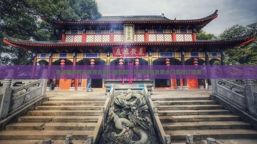 克孜勒苏柯尔克孜去厦门南普陀二日游攻略及景点门票预订指南