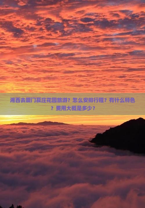 湘西去厦门菽庄花园旅游？怎么安排行程？有什么特色？费用大概是多少？