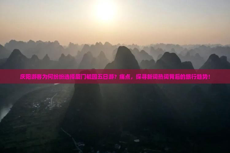 庆阳游客为何纷纷选择厦门毓园五日游？痛点，探寻新词热词背后的旅行趋势！
