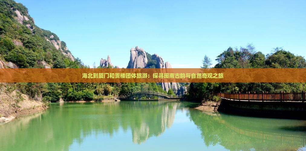 海北到厦门和贵楼团体旅游：探寻闽南古韵与自然奇观之旅