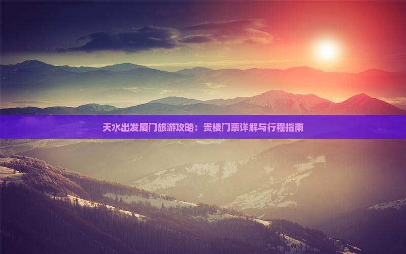 天水出发厦门旅游攻略：贵楼门票详解与行程指南