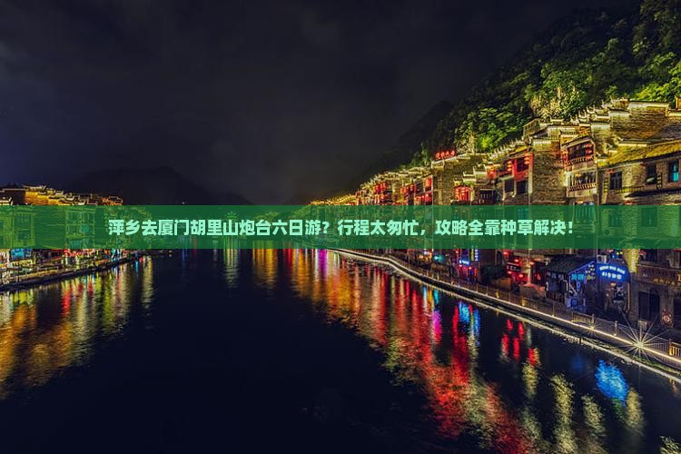 萍乡去厦门胡里山炮台六日游？行程太匆忙，攻略全靠种草解决！