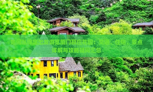 如何从保定出发游览厦门菽庄花园：交通、住宿、景点详解与攻略疑问汇总
