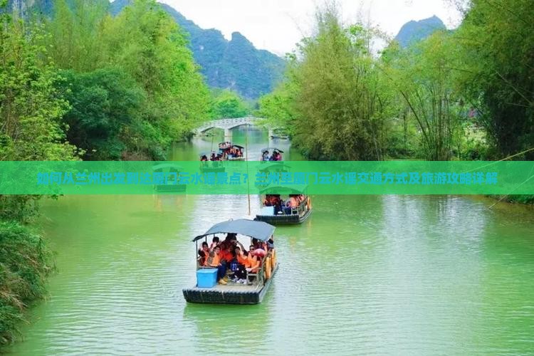 如何从兰州出发到达厦门云水谣景点？兰州至厦门云水谣交通方式及旅游攻略详解