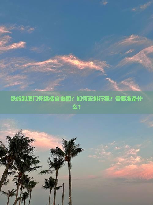 铁岭到厦门怀远楼自由团？如何安排行程？需要准备什么？