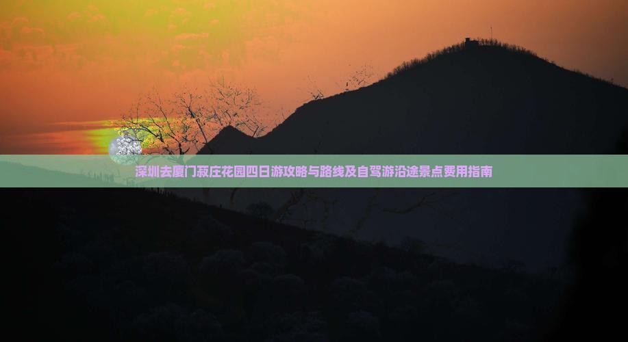 深圳去厦门菽庄花园四日游攻略与路线及自驾游沿途景点费用指南