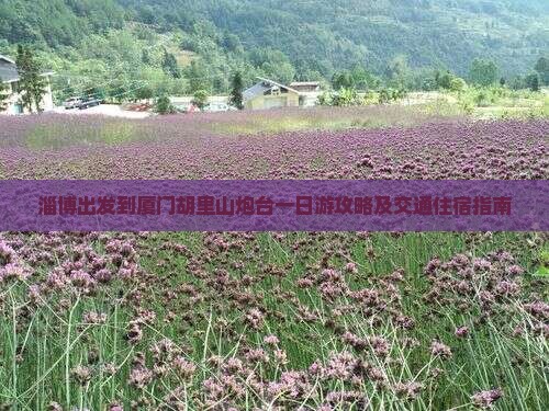 淄博出发到厦门胡里山炮台一日游攻略及交通住宿指南