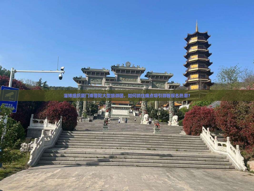 淄博组织厦门南普陀大型旅游团，如何抓住痛点吸引游客报名热潮？