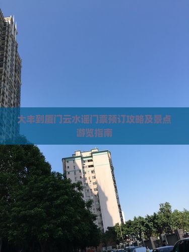 大丰到厦门云水谣门票预订攻略及景点游览指南