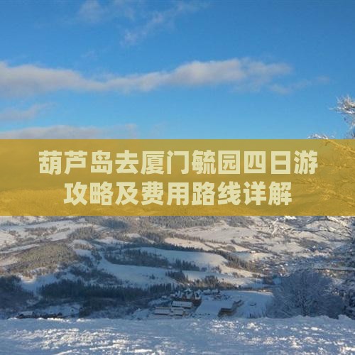 葫芦岛去厦门毓园四日游攻略及费用路线详解