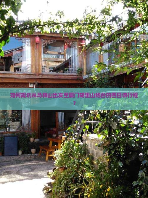 如何规划从马鞍山出发至厦门胡里山炮台的四日游行程？