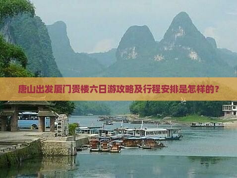 唐山出发厦门贵楼六日游攻略及行程安排是怎样的？