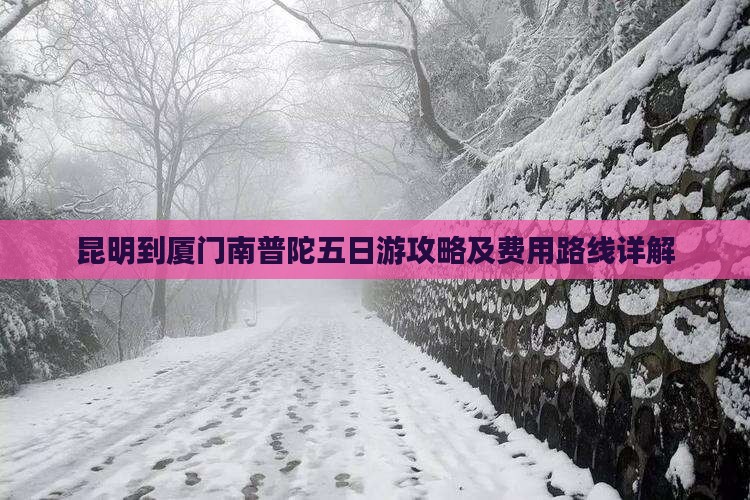 昆明到厦门南普陀五日游攻略及费用路线详解 昆明到厦门南普陀五日游攻略及费用路线详解