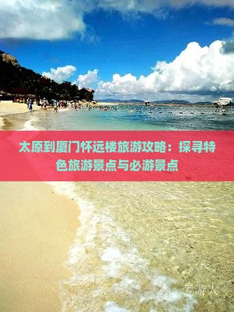 太原到厦门怀远楼旅游攻略：探寻特色旅游景点与必游景点