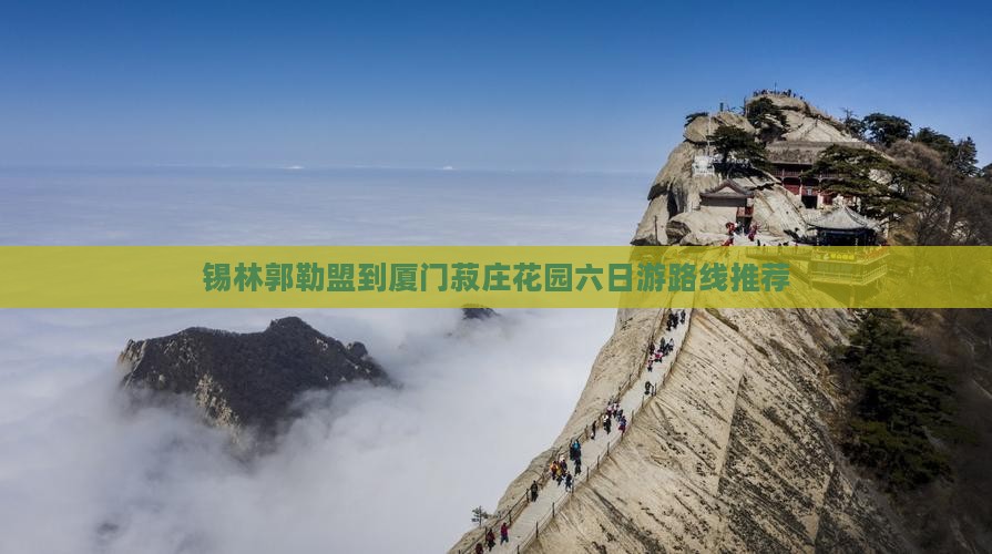 锡林郭勒盟到厦门菽庄花园六日游路线推荐