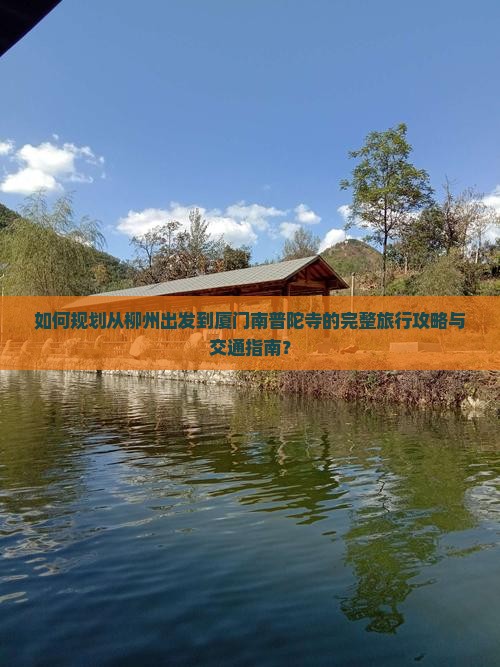 如何规划从柳州出发到厦门南普陀寺的完整旅行攻略与交通指南？