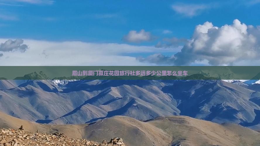 眉山到厦门菽庄花园旅行社多远多少公里怎么坐车